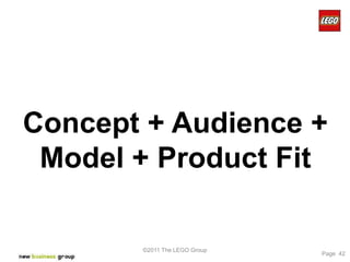 Concept + Audience +
 Model + Product Fit

       ©2011 The LEGO Group
                              Page 42
 