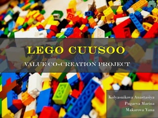 Lego CUUSOO
value co-creation project

Kolyasnikova Anastasiya
Pugaeva Marina
Makarova Yana

 