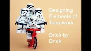 Designing
Elements of
Teamwork:
Brick by
Brick
 