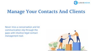 Never miss a conversation and let
communication slip through the
gaps with intuitive legal contact
management tool.
Manage Your Contacts And Clients
 