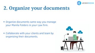Organize documents same way you manage
your Manila Folders in your Law firm.
Collaborate with your clients and team by
organizing their documents.
2. Organize your documents
 