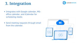 3. Integration
Integrates with Google calendar, MS-
office calendar, and iCalendar for
scheduling meets
Send meeting requests through email
from the calendar.
 