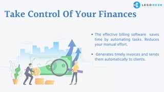 The effective billing software saves
time by automating tasks. Reduces
your manual effort.
Generates timely invoices and sends
them automatically to clients.
Take Control Of Your Finances
 