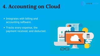 4. Accounting on Cloud
Integrates with billing and
accounting software.
Tracks every expense, the
payment received, and deducted.
 