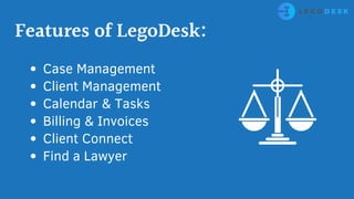 Case Management
Client Management
Calendar & Tasks
Billing & Invoices
Client Connect
Find a Lawyer
Features of LegoDesk:
 
