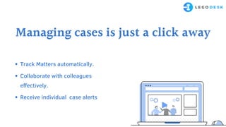 Managing cases is just a click away
Track Matters automatically.
Collaborate with colleagues
effectively.
Receive individual case alerts
 