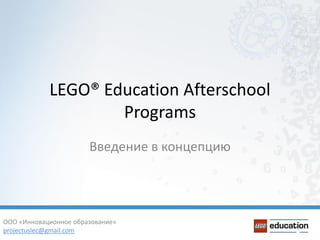 LEGO® Education Afterschool
                    Programs
                       Введение в концепцию




ООО «Инновационное образование»
projectuslec@gmail.com
 