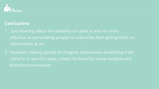Conclusions
1. Just hearing about the benefits of cable tv was no more
effective at persuading people to subscribe than gi...