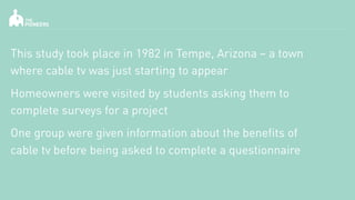 This study took place in 1982 in Tempe, Arizona – a town
where cable tv was just starting to appear
Homeowners were visite...