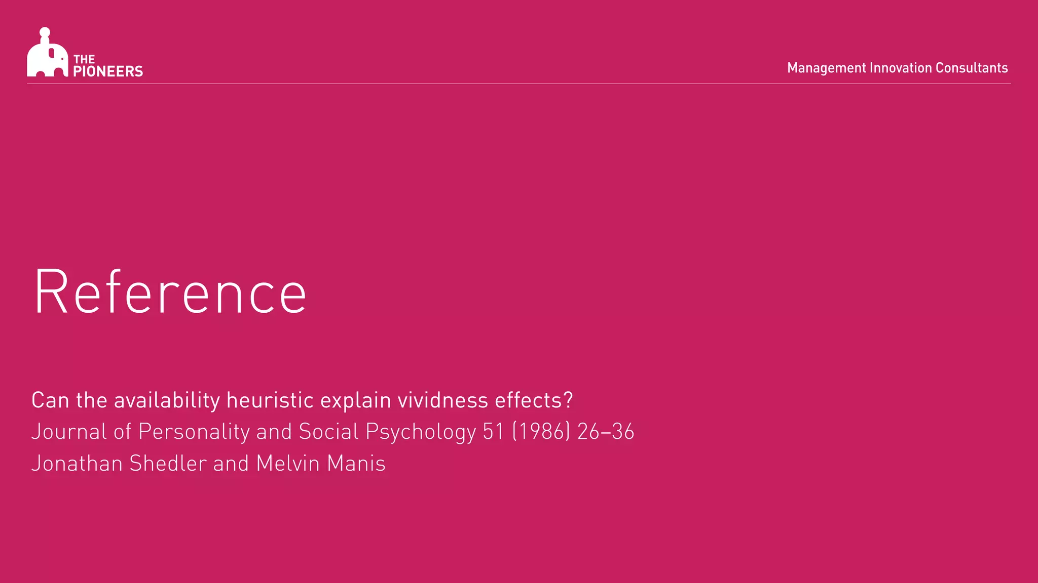 Reference
Can the availability heuristic explain vividness effects?
Journal of Personality and Social Psychology 51 (1986) 26—36
Jonathan Shedler and Melvin Manis
 