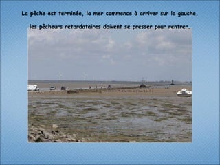 La pêche est terminée, la mer commence à arriver sur la gauche,  les pêcheurs retardataires doivent se presser pour rentrer. 