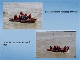 Les 3 premiers rescapés arrivent  Le zodiac est lourd et dur à tirer 