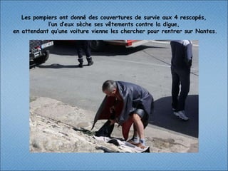 Les pompiers ont donné des couvertures de survie aux 4 rescapés, l’un d’eux sèche ses vêtements contre la digue,  en attendant qu’une voiture vienne les chercher pour rentrer sur Nantes. 