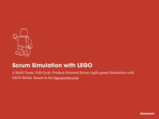 Scrum Simulation with LEGO
A Multi-Team, Full-Cycle, Product-Oriented Scrum (agile game) Simulation with
LEGO Bricks. Based on the lego4scrum.com
@eysmont
 