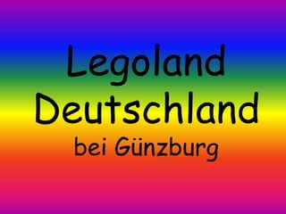 Legoland
Deutschland
 bei Günzburg
 