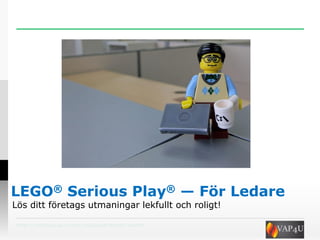 http://valioso.wix.com/valioso#!blank/hedks
LEGO® Serious Play® — För Ledare
Lös ditt företags utmaningar lekfullt och roligt!
 