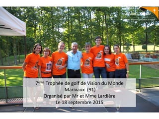 7ème Trophée de golf de Vision du Monde
Marivaux (91)
Organisé par Mr et Mme Lardière
Le 18 septembre 2015
 