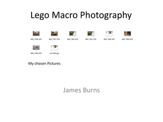 Lego Macro Photography
James Burns
My chosen Pictures
 