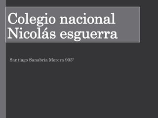 Colegio nacional
Nicolás esguerra
Santiago Sanabria Morera 905º
 