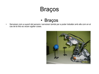 Braços Braços Serveixen com a suport del sensors i serveixen també per a poder treballar amb ells com en el cas de la foto es veuen agafar coses. 