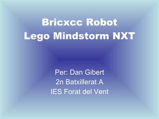 Bricxcc Robot Lego Mindstorm NXT Per: Dan Gibert 2n Batxillerat A IES Forat del Vent 