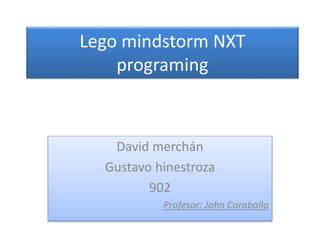 Lego mindstorm NXT
programing
David merchán
Gustavo hinestroza
902
Profesor: John Caraballo
 