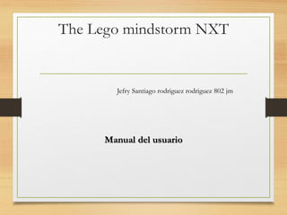 TheLego mindstormNXTManual del usuario 
JefrySantiago rodriguezrodriguez802 jm  