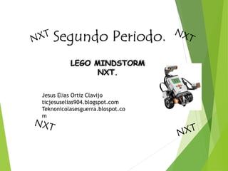 Segundo Periodo.
LEGO MINDSTORM
NXT.
Jesus Elias Ortiz Clavijo
ticjesuselias904.blogspot.com
Teknonicolasesguerra.blospot.co
m
 