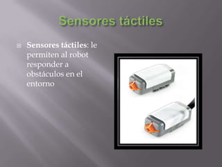 

Sensores táctiles: le
permiten al robot
responder a
obstáculos en el
entorno

 