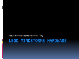 LEGO MINDSTORMS HARDWARE 
Alejandro Valderrama Montoya – 804  