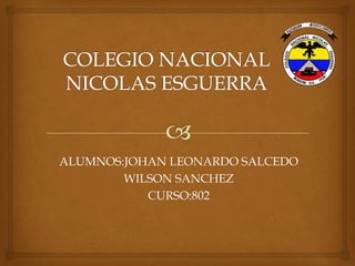 ALUMNOS:JOHAN LEONARDO SALCEDO
WILSON SANCHEZ
CURSO:802

 