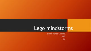 Lego mindstorms 
Daniel franco Cardona 
802 
jm 
 