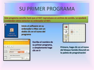Inicie el software en su
ordenador o Mac con un
doble clic en el icono del
programa
Escriba el nombre de
su primer programa,
o simplemente haga
clic en Ir
Primero, haga clic en el icono
del bloque Sonido [Sound] en
la paleta de programación
 