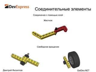 Соединительные элементы
                   Соединение с помощью осей

                           Жесткое




                      Свободное вращение




Дмитрий Филиппов                               GetDev.NET
 
