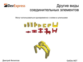 Другие виды
                          соединительных элементов
            Могут использоваться одновременно с осями и шпильками




Дмитрий Филиппов                                                GetDev.NET
 