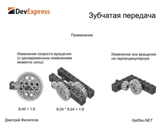 Зубчатая передача

                                 Применение




     Изменение скорости вращения                 Изменение оси вращения
     (с одновременным изменением                 на перпендикулярную
     момента силы)




      8:40 = 1:5        8:24 * 8:24 = 1:9

Дмитрий Филиппов                                           GetDev.NET
 