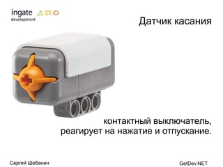 Датчик касания




                          контактный выключатель,
                 реагирует на нажатие и отпускание.


Сергей Шебанин                             GetDev.NET
 