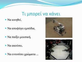 Τι μπορεί να κάνειΝα κινηθεί,Να αποφύγει εμπόδια,Να παίξει μουσική,Να ακούσει,Να εντοπίσει χρώματα …
