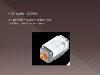 • Sensores táctiles
- Le permiten al robot responder
a obstáculos en el entorno.
 