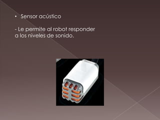 • Sensor acústico
- Le permite al robot responder
a los niveles de sonido.
 