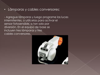 • Lámparas y cables conversores:
- Agregue lámparas y luego programe las luces
intermitentes, o utilícelas para activar el
sensor fotosensible, o tan solo por
diversión. En el equipo de base se
incluyen tres lámparas y tres
cables conversores.
 