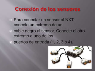 





Para conectar un sensor al NXT,
conecte un extremo de un
cable negro al sensor. Conecte el otro
extremo a uno de los
puertos de entrada (1, 2, 3 o 4).

 