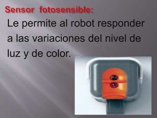Le permite al robot responder
a las variaciones del nivel de
luz y de color.

 