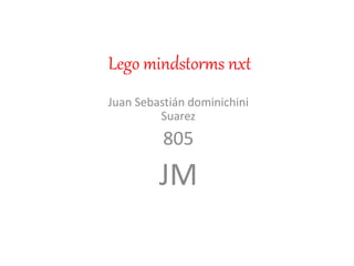 Lego mindstorms nxt 
Juan Sebastián dominichini 
Suarez 
805 
JM 
 