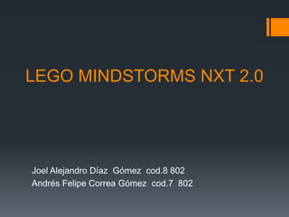 LEGO MINDSTORMS NXT 2.0

Joel Alejandro Díaz Gómez cod.8 802
Andrés Felipe Correa Gómez cod.7 802

 