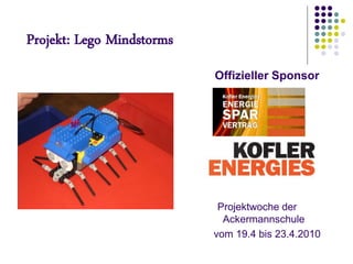 Projekt: Lego Mindstorms
                           Offizieller Sponsor




                            Projektwoche der
                             Ackermannschule
                           vom 19.4 bis 23.4.2010
 