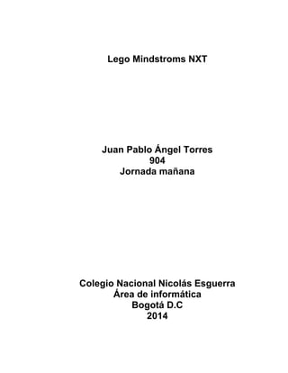 Lego Mindstroms NXT
Juan Pablo Ángel Torres
904
Jornada mañana
Colegio Nacional Nicolás Esguerra
Área de informática
Bogotá D.C
2014
 