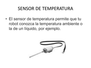 SENSOR DE TEMPERATURA
• El sensor de temperatura permite que tu
robot conozca la temperatura ambiente o
la de un líquido, por ejemplo.
 