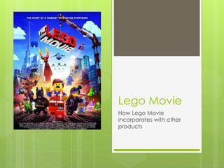 Lego Movie 
How Lego Movie 
incorporates with other 
products 
 