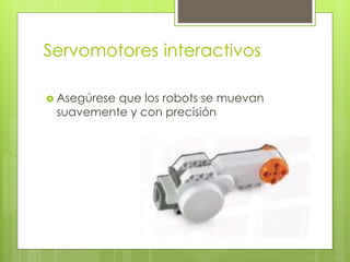 Servomotores interactivos
 Asegúrese que los robots se muevan
suavemente y con precisión
 